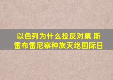 以色列为什么投反对票 斯雷布雷尼察种族灭绝国际日